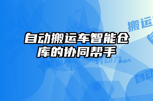 自動搬運車智能倉庫的協同幫手