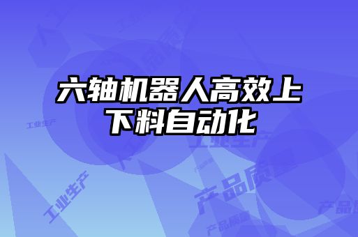 六軸機(jī)器人高效上下料自動化