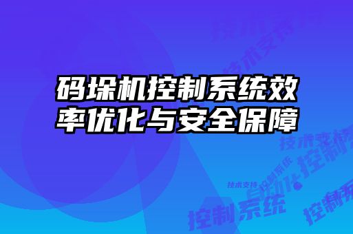 碼垛機控制系統效率優化與安全保障