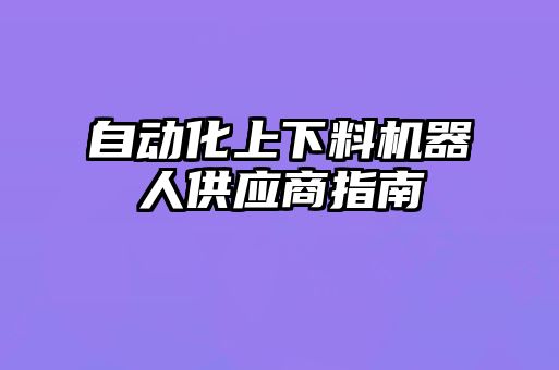 自動化上下料機器人供應商指南