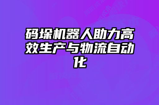 碼垛機器人助力高效生產與物流自動化