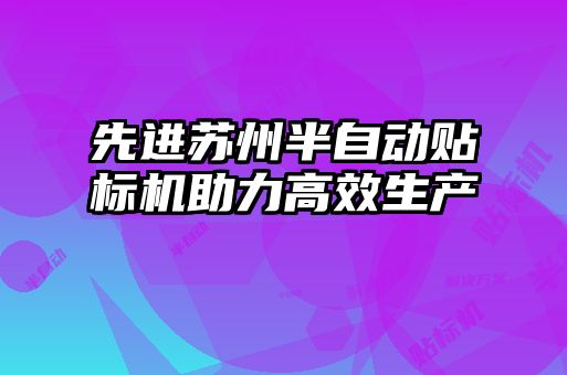 先進(jìn)蘇州半自動貼標(biāo)機(jī)助力高效生產(chǎn)