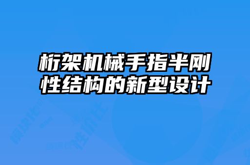 桁架機械手指半剛性結構的新型設計
