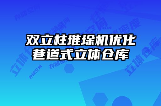 雙立柱堆垛機優化巷道式立體倉庫