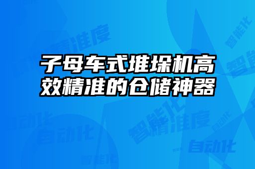 子母車式堆垛機高效精準的倉儲神器