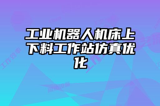 工業機器人機床上下料工作站仿真優化
