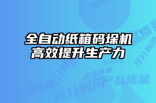全自動紙箱碼垛機高效提升生產力