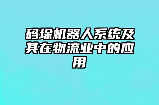 碼垛機器人系統及其在物流業中的應用