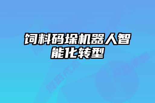 飼料碼垛機器人智能化轉型