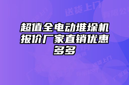 超值全電動堆垛機報價廠家直銷優惠多多