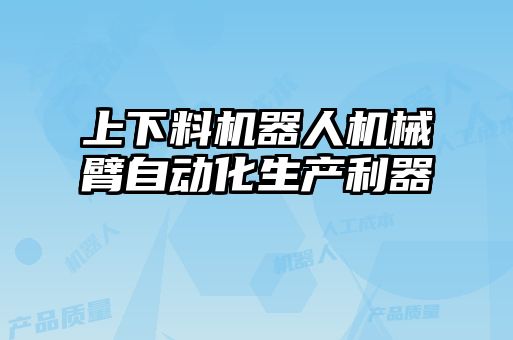 上下料機器人機械臂自動化生產(chǎn)利器
