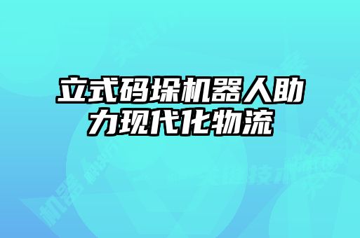 立式碼垛機器人助力現代化物流