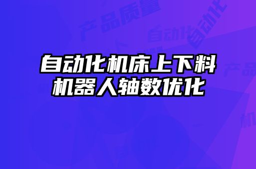 自動化機床上下料機器人軸數優化