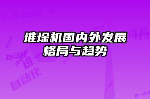 堆垛機國內外發展格局與趨勢