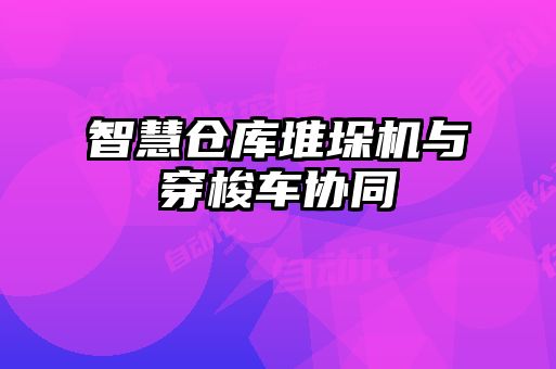 智慧倉庫堆垛機與穿梭車協同