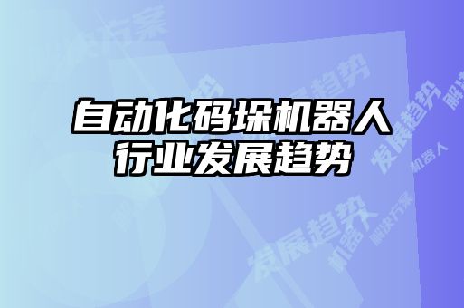 自動(dòng)化碼垛機(jī)器人行業(yè)發(fā)展趨勢