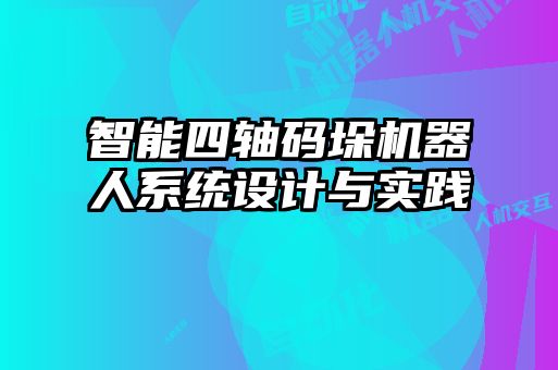 智能四軸碼垛機器人系統設計與實踐