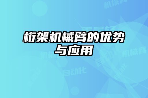 桁架機(jī)械臂的優(yōu)勢(shì)與應(yīng)用