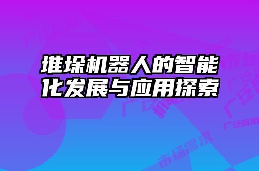 堆垛機器人的智能化發展與應用探索
