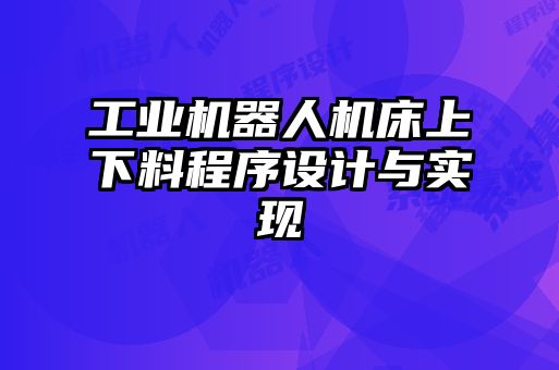 工業機器人機床上下料程序設計與實現