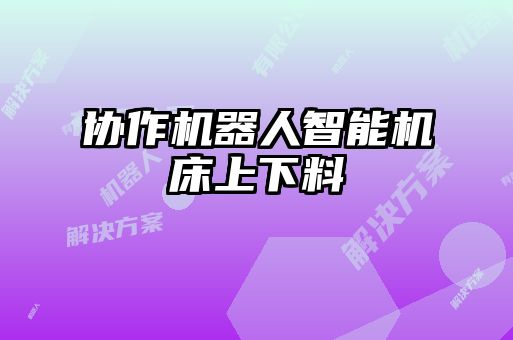 協作機器人智能機床上下料