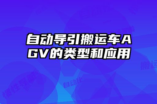 自動(dòng)導(dǎo)引搬運(yùn)車(chē)AGV的類(lèi)型和應(yīng)用