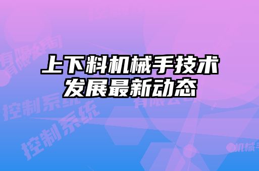 上下料機械手技術發展最新動態