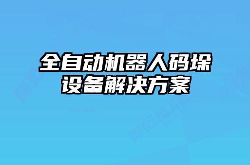 全自動機器人碼垛設備解決方案