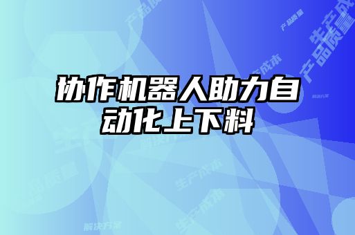 協作機器人助力自動化上下料