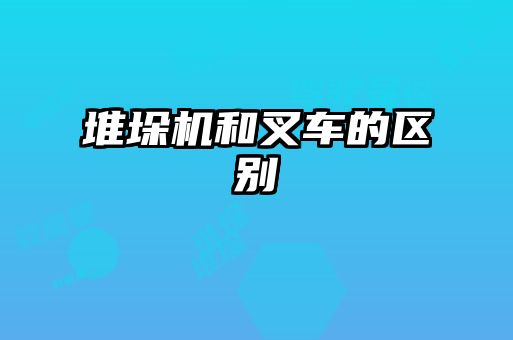 堆垛機和叉車的區別