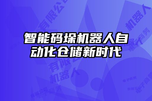智能碼垛機(jī)器人自動化倉儲新時(shí)代