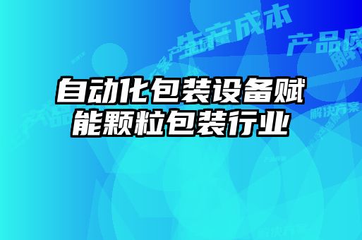 自動化包裝設備賦能顆粒包裝行業