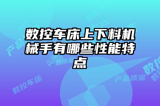 數控車床上下料機械手有哪些性能特點