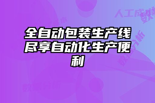 全自動包裝生產線盡享自動化生產便利