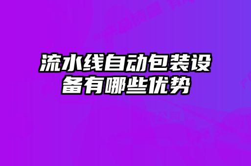 流水線(xiàn)自動(dòng)包裝設(shè)備有哪些優(yōu)勢(shì)
