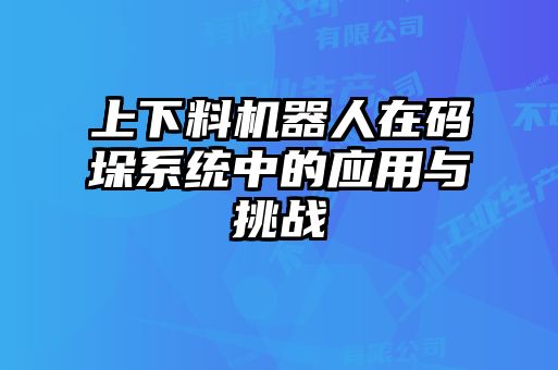 上下料機器人在碼垛系統中的應用與挑戰