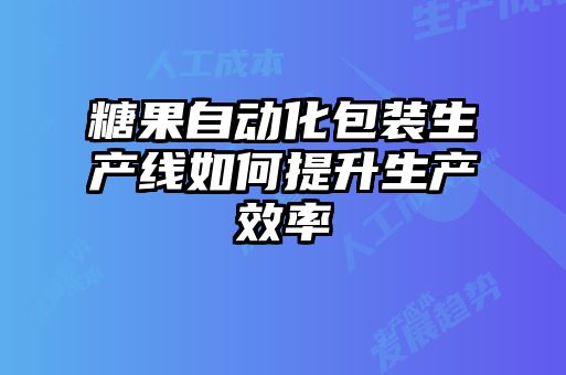 糖果自動化包裝生產線如何提升生產效率