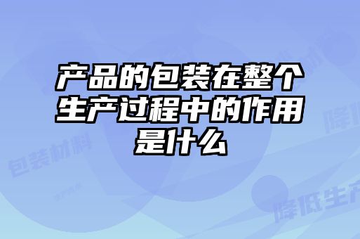 產品的包裝在整個生產過程中的作用是什么