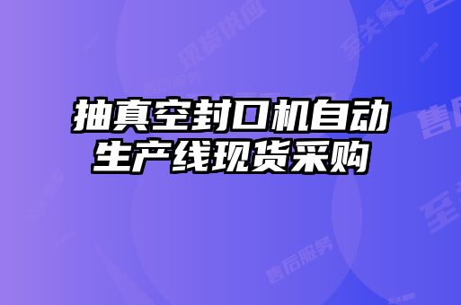 抽真空封口機自動生產線現(xiàn)貨采購