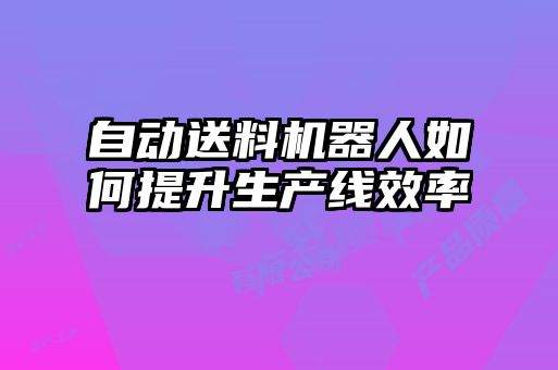 自動送料機器人如何提升生產線效率