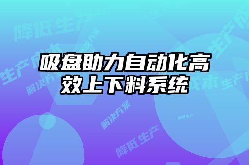 吸盤助力自動化高效上下料系統