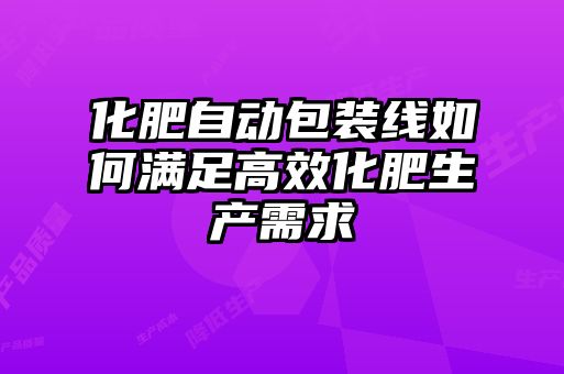化肥自動包裝線如何滿足高效化肥生產需求