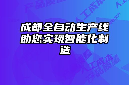 成都全自動生產線助您實現智能化制造