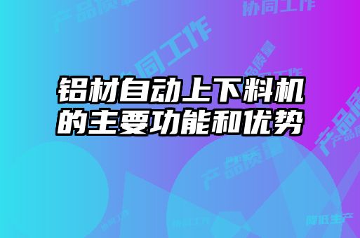 鋁材自動上下料機的主要功能和優勢