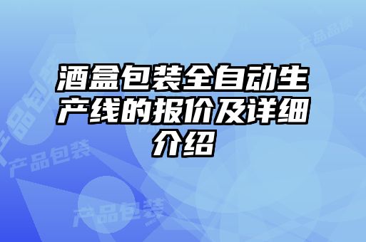 酒盒包裝全自動生產線的報價及詳細介紹