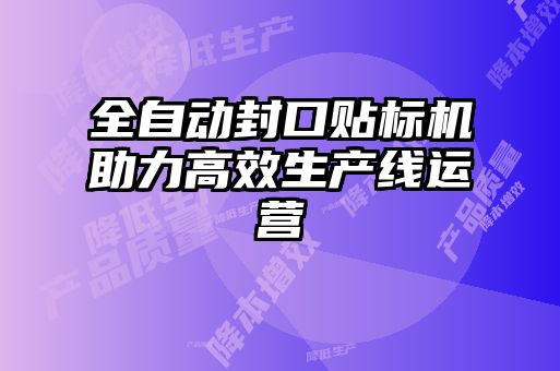 全自動(dòng)封口貼標(biāo)機(jī)助力高效生產(chǎn)線運(yùn)營