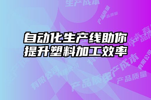 自動化生產線助你提升塑料加工效率