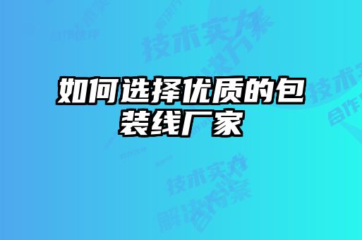 如何選擇優質的包裝線廠家
