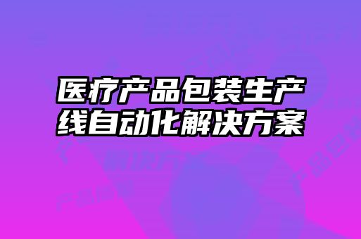 醫療產品包裝生產線自動化解決方案