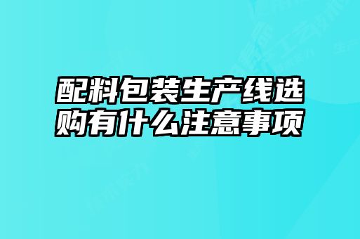 配料包裝生產線選購有什么注意事項